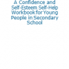 A Confidence and Self-Esteem Self-Help Workbook for Young People in Secondary School - Free