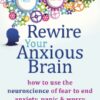 Rewire Your Anxious Brain Using Neuroscience to Overcome Anxiety, Panic, and Worry free book download